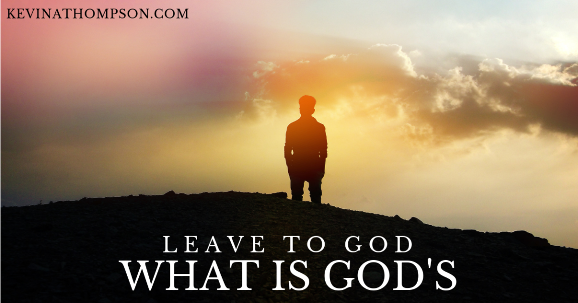 LEAVE TO GOD WHAT IS GOD’S